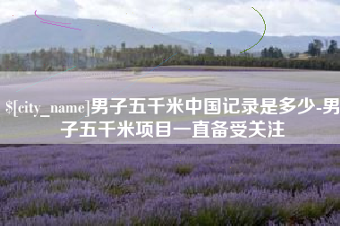 廊坊男子五千米中国记录是多少-男子五千米项目一直备受关注