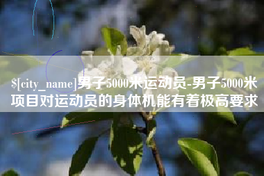 廊坊男子5000米运动员-男子5000米项目对运动员的身体机能有着极高要求