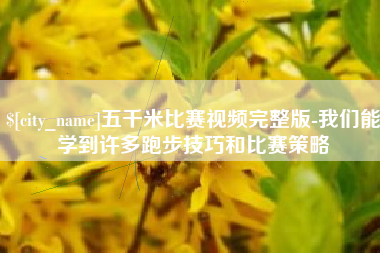 廊坊五千米比赛视频完整版-我们能学到许多跑步技巧和比赛策略