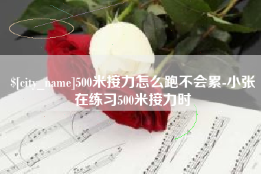 廊坊500米接力怎么跑不会累-小张在练习500米接力时