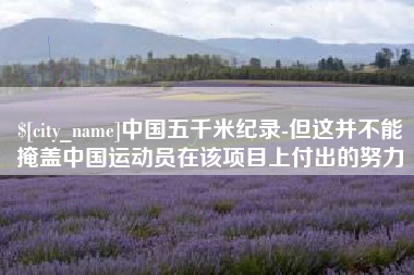 廊坊中国五千米纪录-但这并不能掩盖中国运动员在该项目上付出的努力