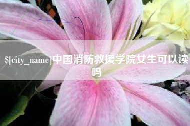 廊坊中国消防救援学院女生可以读吗