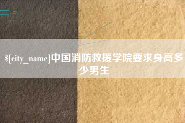 廊坊中国消防救援学院要求身高多少男生