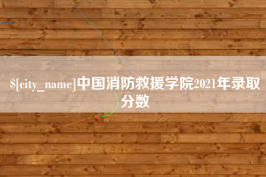 廊坊中国消防救援学院2021年录取分数