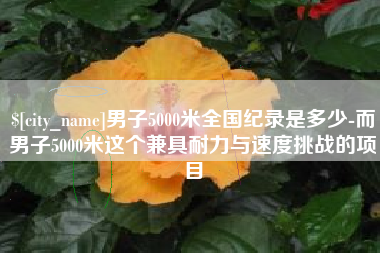 廊坊男子5000米全国纪录是多少-而男子5000米这个兼具耐力与速度挑战的项目