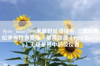 廊坊5000米最好成绩排名-三项世界纪录保持者费斯·基普耶贡（Faith Kipyegon）无疑是其中的佼佼者