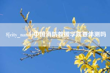 廊坊中国消防救援学院要体测吗