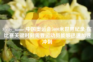 廊坊中国奥运会5000米世界纪录-在比赛关键时刻需要运动员能够迅速加速冲刺