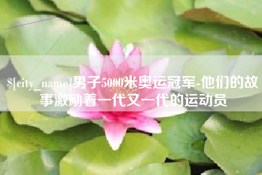 廊坊男子5000米奥运冠军-他们的故事激励着一代又一代的运动员