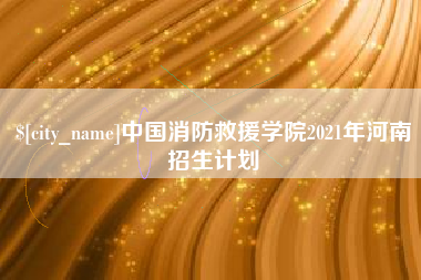 廊坊中国消防救援学院2021年河南招生计划