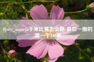 廊坊5千米比赛怎么跑-最后一圈的第一个100米