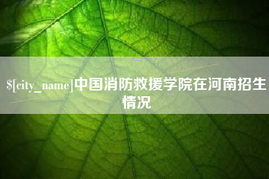廊坊中国消防救援学院在河南招生情况