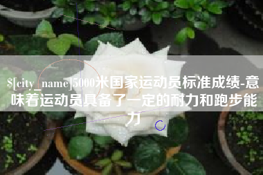 廊坊5000米国家运动员标准成绩-意味着运动员具备了一定的耐力和跑步能力