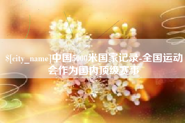 廊坊中国5000米国家记录-全国运动会作为国内顶级赛事