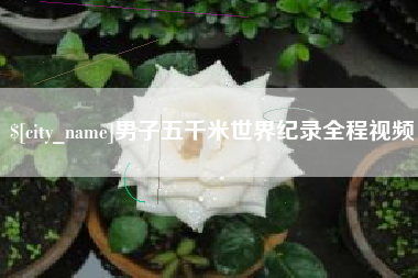 廊坊男子五千米世界纪录全程视频