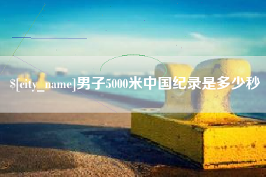 廊坊男子5000米中国纪录是多少秒