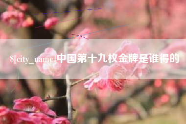廊坊中国第十九枚金牌是谁得的