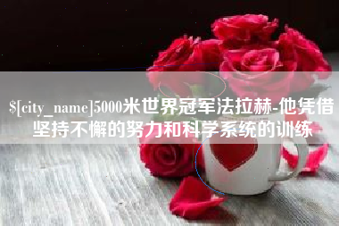 廊坊5000米世界冠军法拉赫-他凭借坚持不懈的努力和科学系统的训练