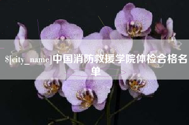 廊坊中国消防救援学院体检合格名单