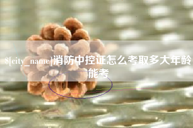 廊坊消防中控证怎么考取多大年龄能考